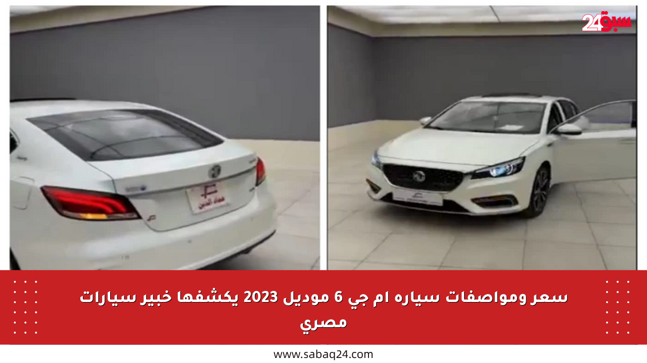 سعر ومواصفات سيارة إم جي 6 موديل 2023 يكشفها خبير سيارات مصري